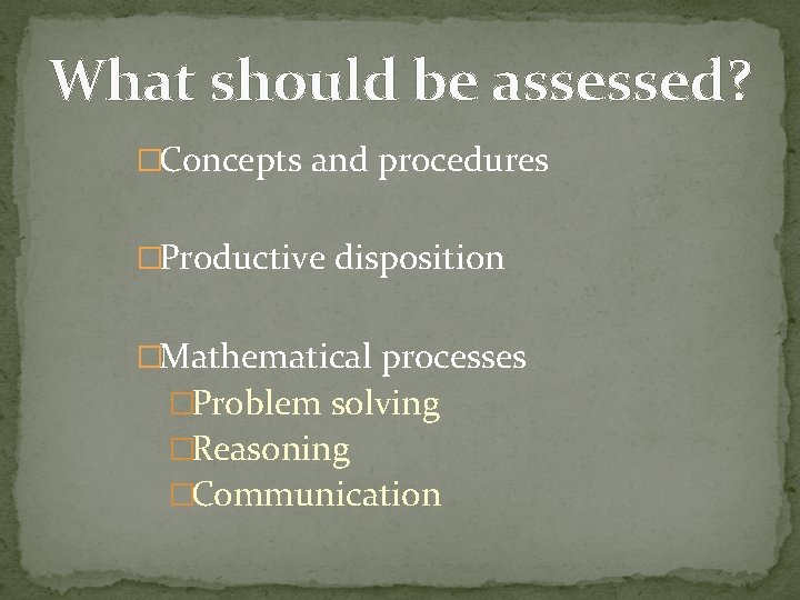 What should be assessed? �Concepts and procedures �Productive disposition �Mathematical processes �Problem solving �Reasoning