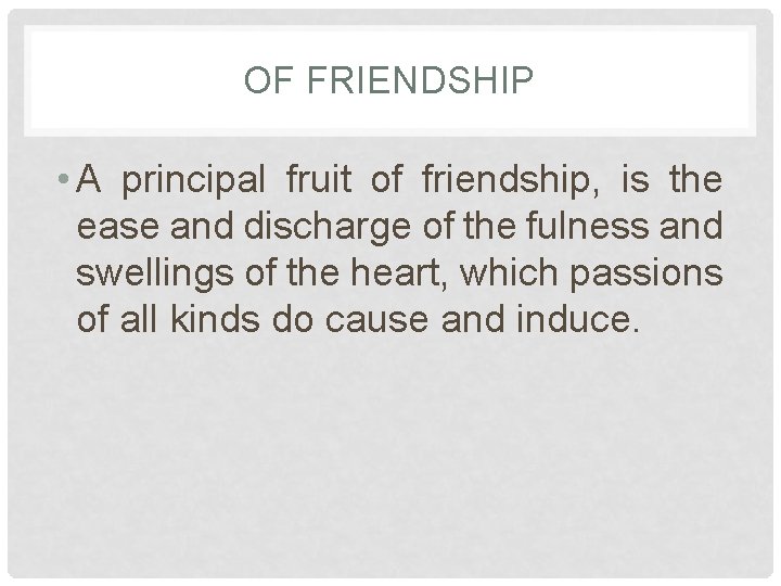 OF FRIENDSHIP • A principal fruit of friendship, is the ease and discharge of