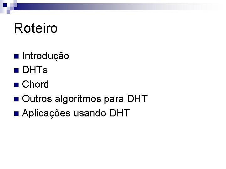 Roteiro Introdução n DHTs n Chord n Outros algoritmos para DHT n Aplicações usando