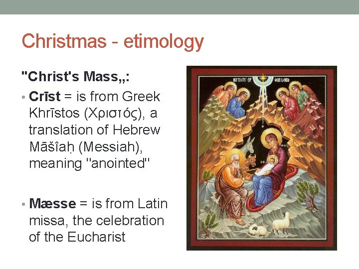 Christmas - etimology "Christ's Mass„: • Crīst = is from Greek Khrīstos (Χριστός), a