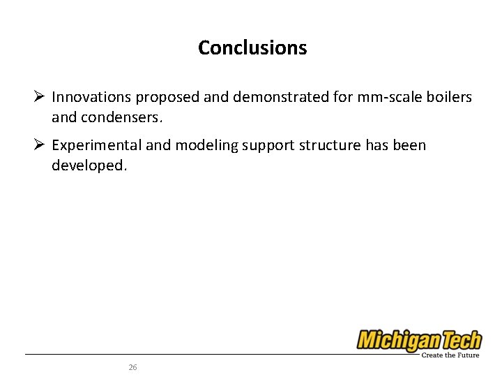 Conclusions Ø Innovations proposed and demonstrated for mm-scale boilers and condensers. Ø Experimental and