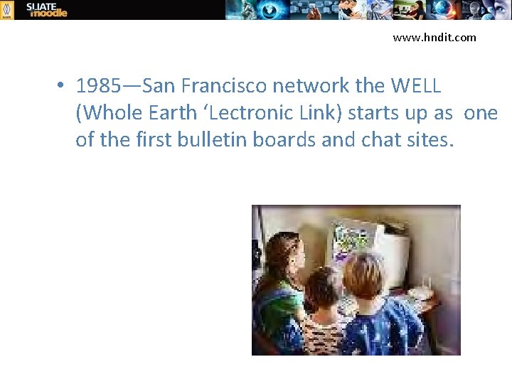 www. hndit. com • 1985—San Francisco network the WELL (Whole Earth ‘Lectronic Link) starts