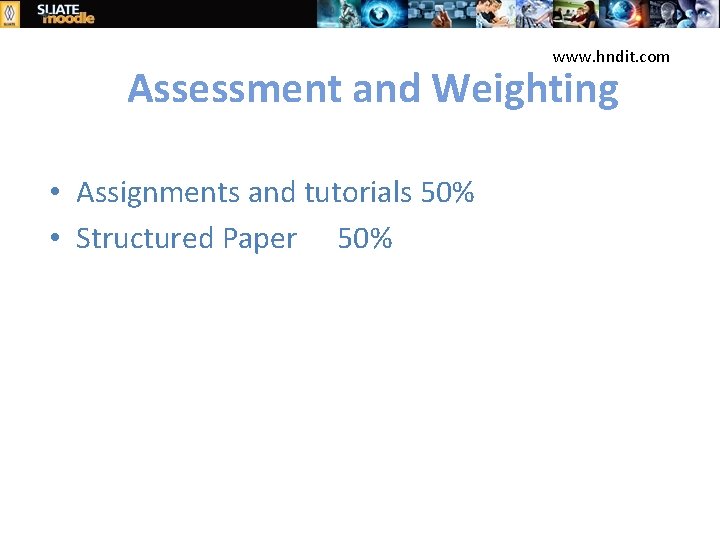 www. hndit. com Assessment and Weighting • Assignments and tutorials 50% • Structured Paper