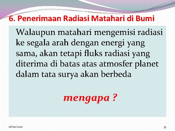 6. Penerimaan Radiasi Matahari di Bumi Walaupun matahari mengemisi radiasi ke segala arah dengan