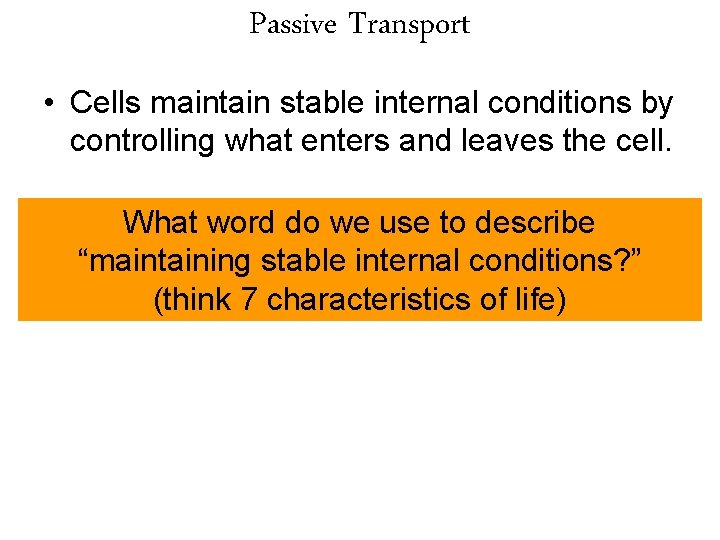 Passive Transport • Cells maintain stable internal conditions by controlling what enters and leaves