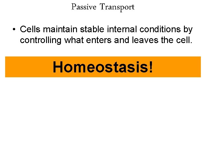 Passive Transport • Cells maintain stable internal conditions by controlling what enters and leaves