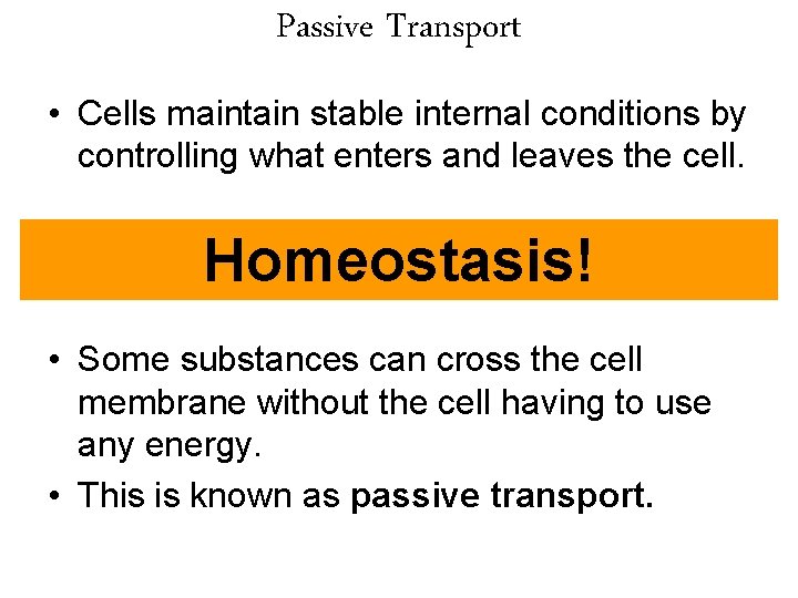 Passive Transport • Cells maintain stable internal conditions by controlling what enters and leaves