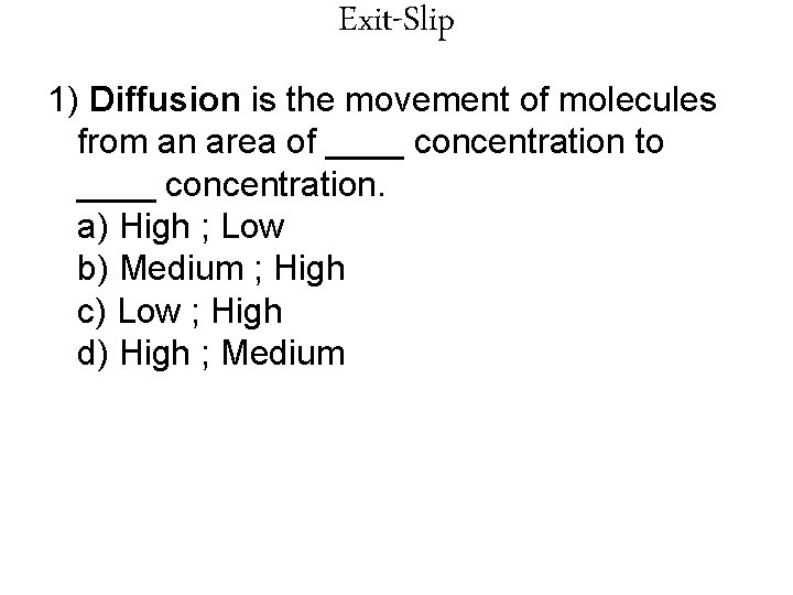 Exit-Slip 1) Diffusion is the movement of molecules from an area of ____ concentration