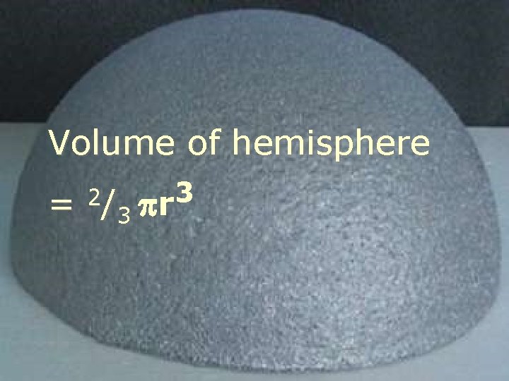 Volume of hemisphere = 2/ 3 3 r 