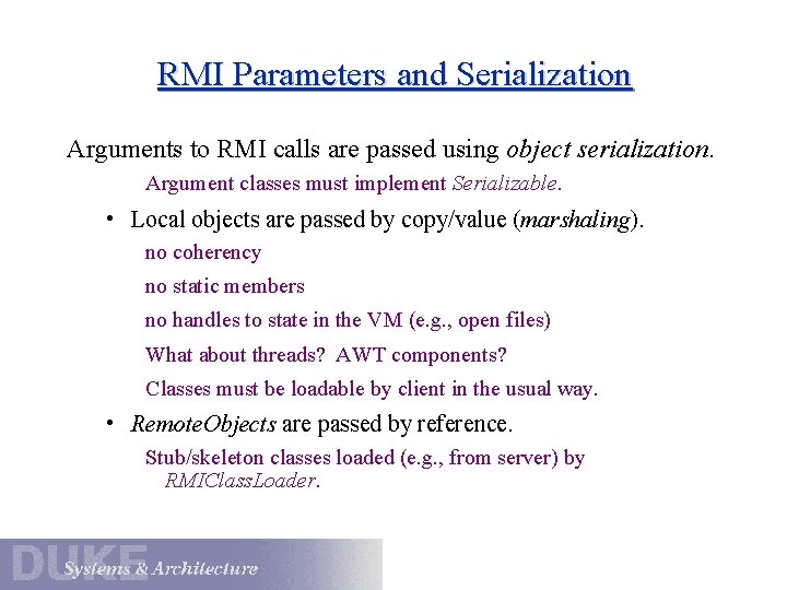 RMI Parameters and Serialization Arguments to RMI calls are passed using object serialization. Argument