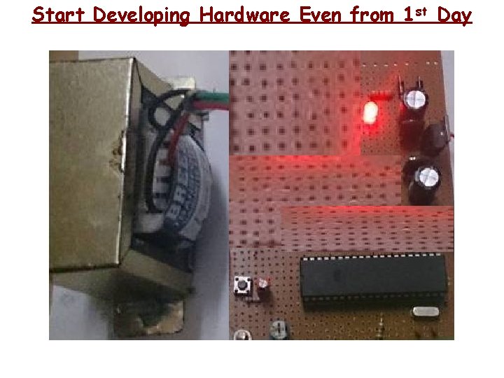 Start Developing Hardware Even from 1 st Day 