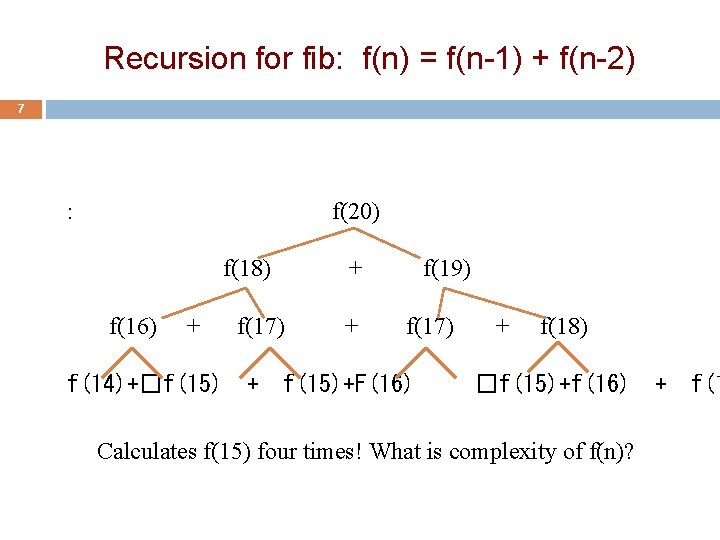 Recursion for fib: f(n) = f(n-1) + f(n-2) 7 : f(20) f(18) f(16) +