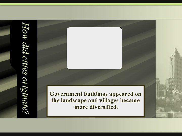 How did cities originate? Government buildings appeared on the landscape and villages became more