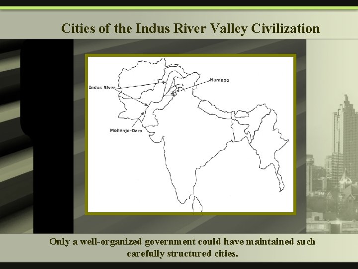 Cities of the Indus River Valley Civilization Only a well-organized government could have maintained