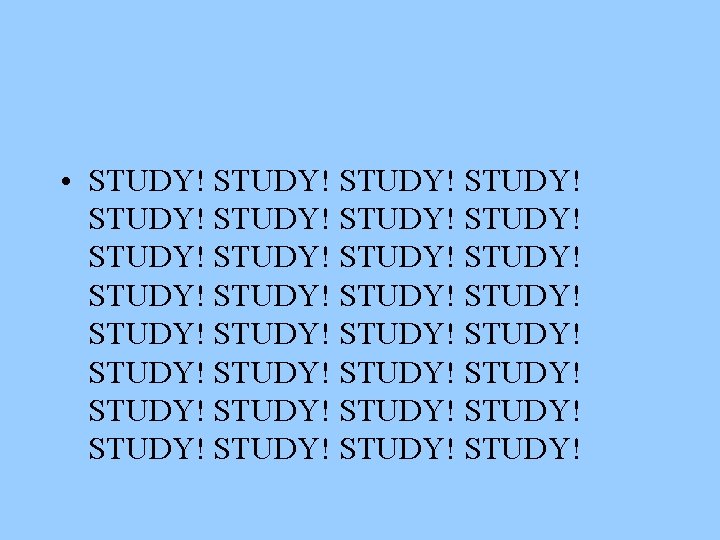  • STUDY! STUDY! STUDY! STUDY! STUDY! STUDY! STUDY! STUDY! 