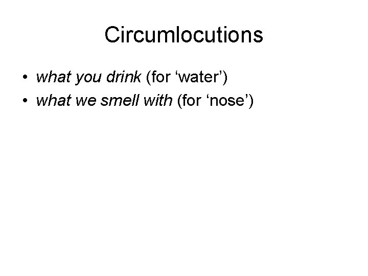 Circumlocutions • what you drink (for ‘water’) • what we smell with (for ‘nose’)