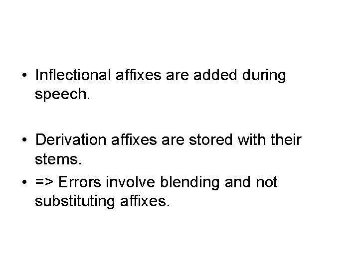  • Inflectional affixes are added during speech. • Derivation affixes are stored with