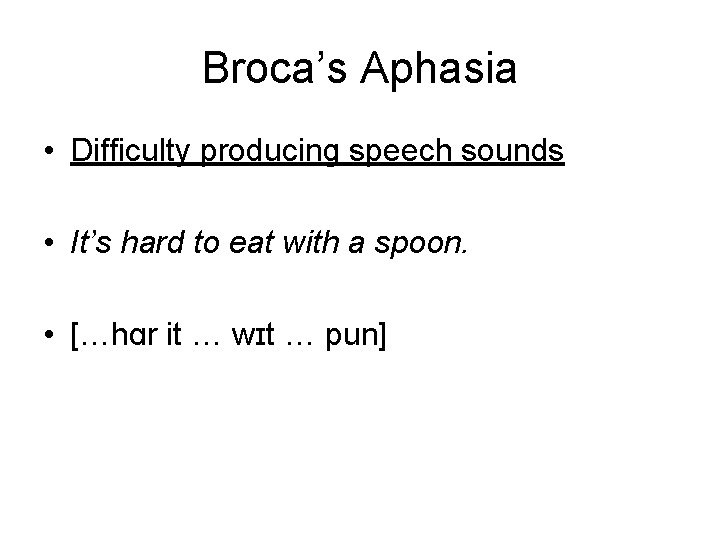 Broca’s Aphasia • Difficulty producing speech sounds • It’s hard to eat with a