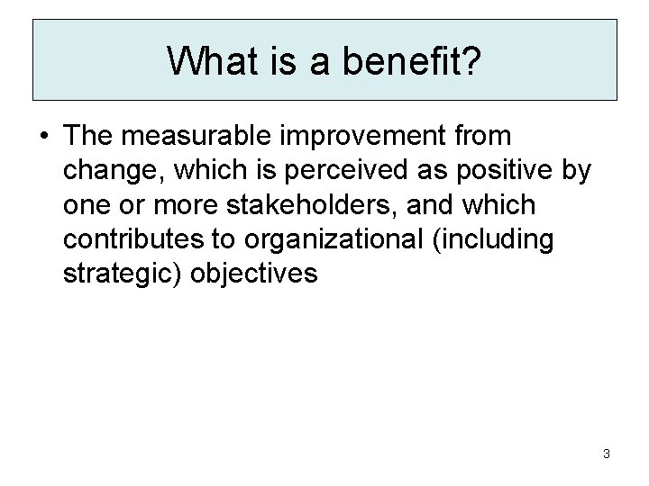 What is a benefit? • The measurable improvement from change, which is perceived as