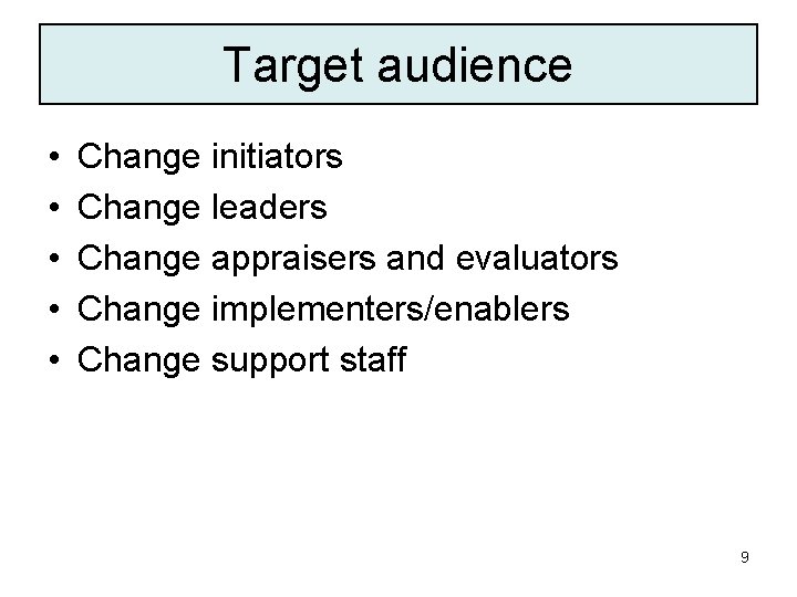 Target audience • • • Change initiators Change leaders Change appraisers and evaluators Change