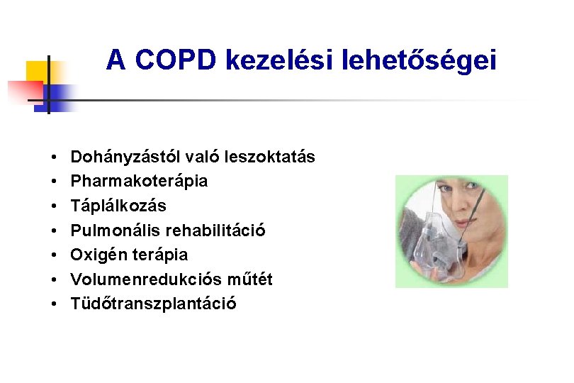 A COPD kezelési lehetőségei • • Dohányzástól való leszoktatás Pharmakoterápia Táplálkozás Pulmonális rehabilitáció Oxigén