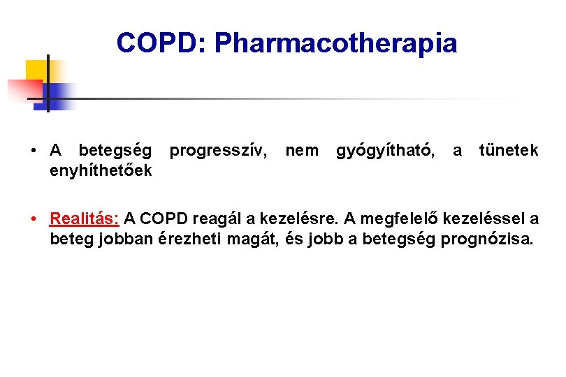 COPD: Pharmacotherapia • A betegség progresszív, nem gyógyítható, a tünetek enyhíthetőek • Realitás: A