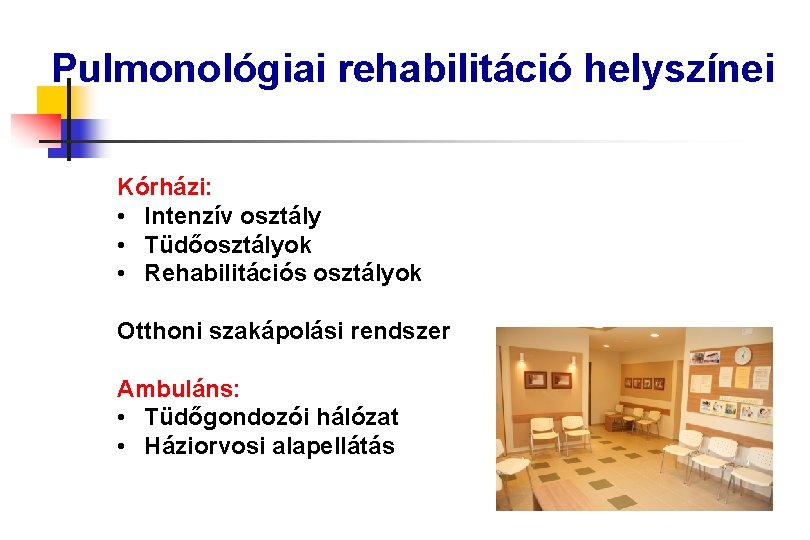 Pulmonológiai rehabilitáció helyszínei Kórházi: • Intenzív osztály • Tüdőosztályok • Rehabilitációs osztályok Otthoni szakápolási