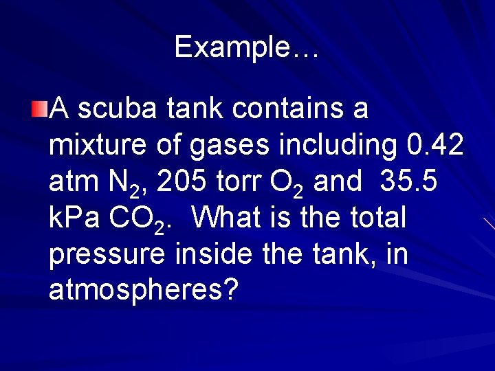 Example… A scuba tank contains a mixture of gases including 0. 42 atm N