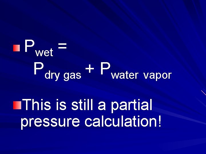 Pwet = Pdry gas + Pwater vapor This is still a partial pressure calculation!