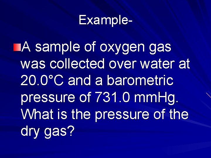 Example- A sample of oxygen gas was collected over water at 20. 0°C and