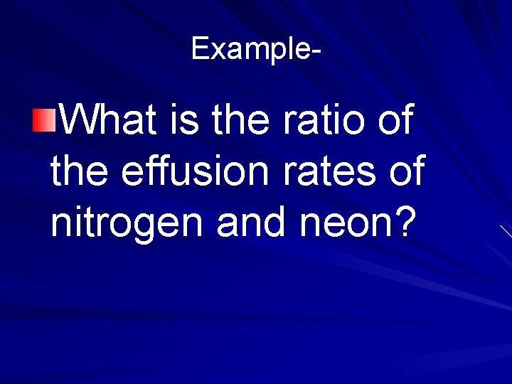 Example- What is the ratio of the effusion rates of nitrogen and neon? 