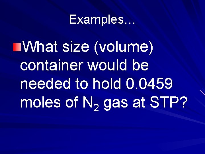 Examples… What size (volume) container would be needed to hold 0. 0459 moles of