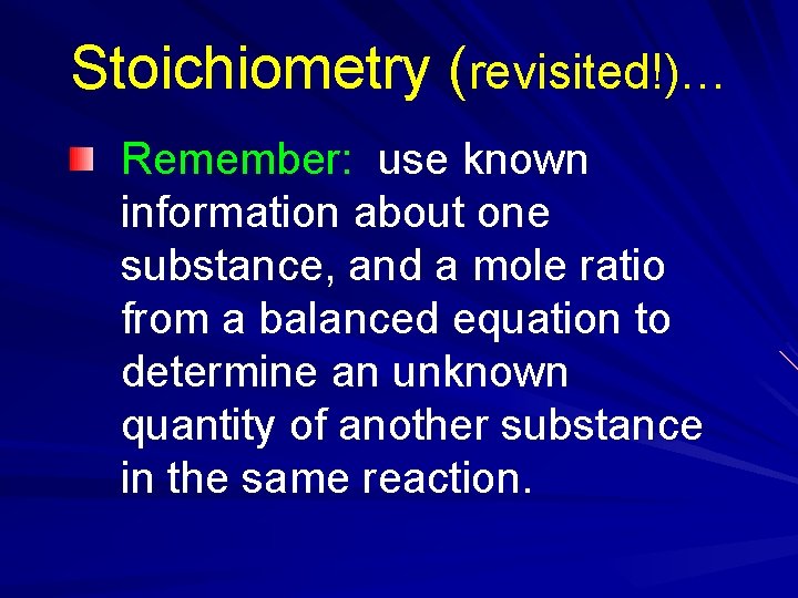 Stoichiometry (revisited!)… Remember: use known information about one substance, and a mole ratio from