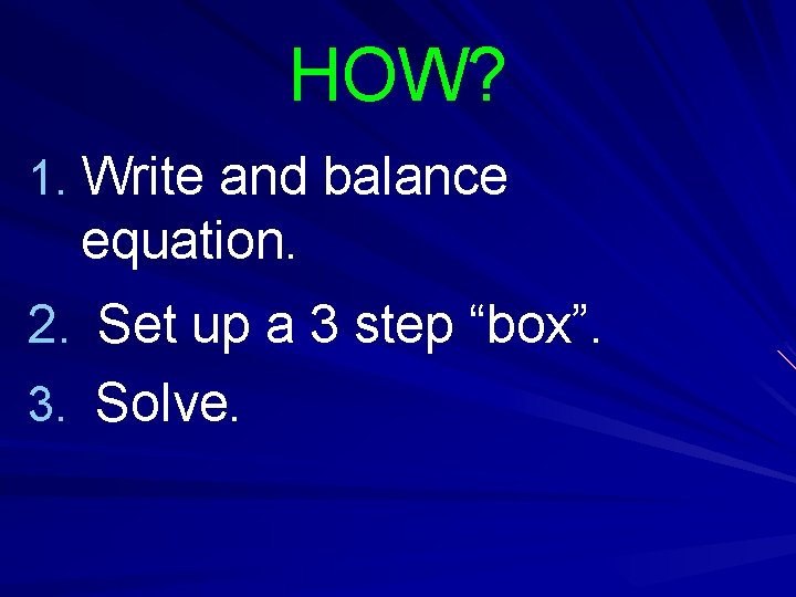 HOW? 1. Write and balance equation. 2. Set up a 3 step “box”. 3.