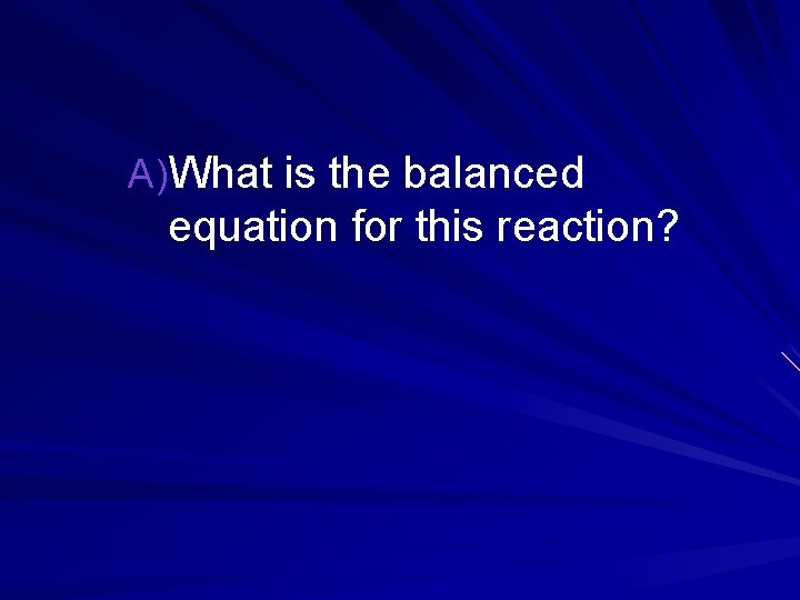 A)What is the balanced equation for this reaction? 
