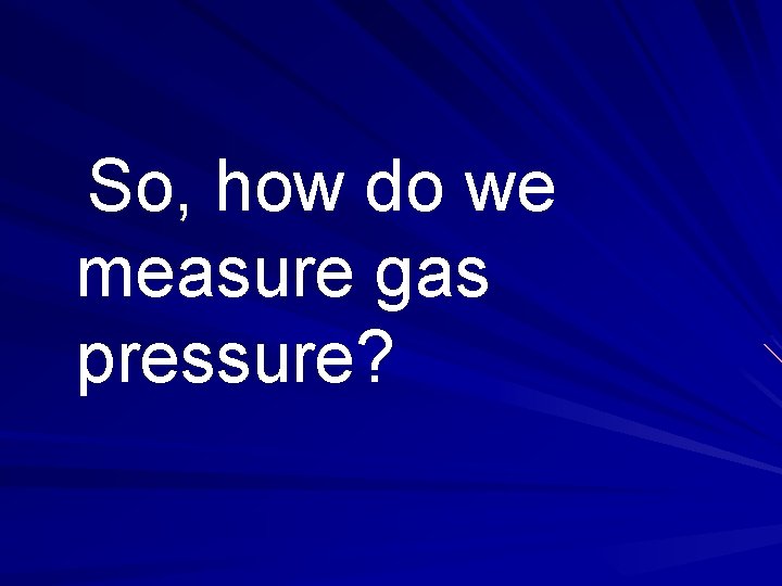 So, how do we measure gas pressure? 