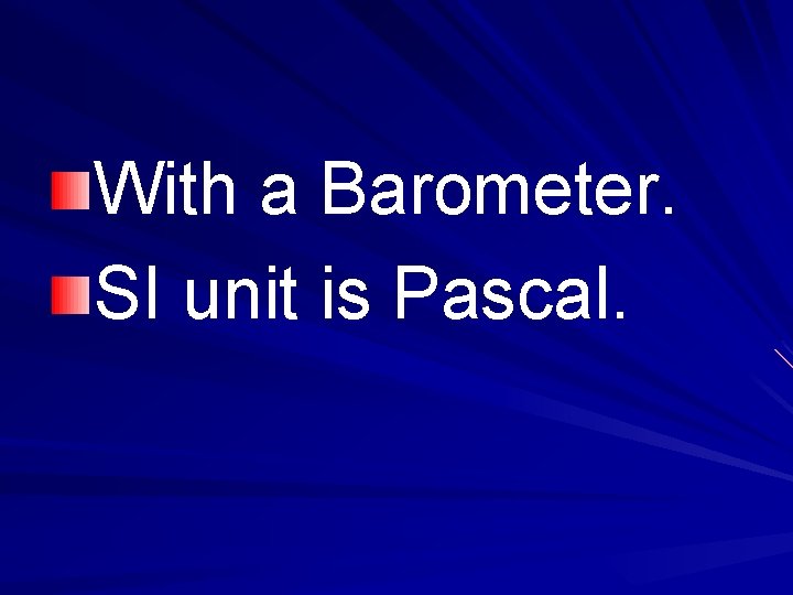 With a Barometer. SI unit is Pascal. 