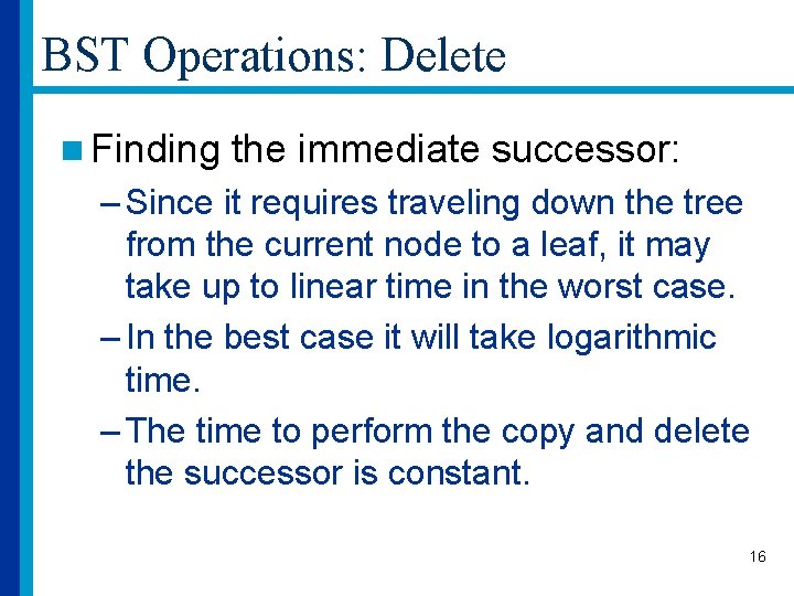 BST Operations: Delete n Finding the immediate successor: – Since it requires traveling down