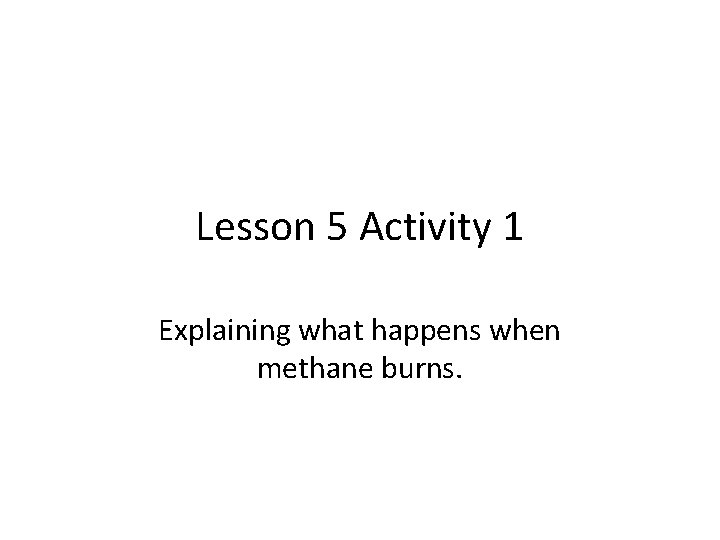 Lesson 5 Activity 1 Explaining what happens when methane burns. 