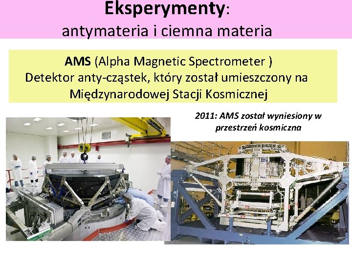 Eksperymenty: antymateria i ciemna materia AMS (Alpha Magnetic Spectrometer ) Detektor anty-cząstek, który został