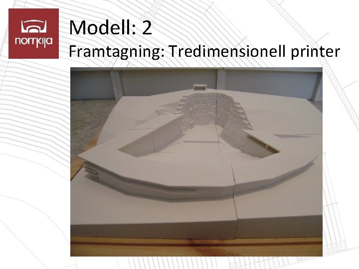 Modell: 2 Framtagning: Tredimensionell printer 