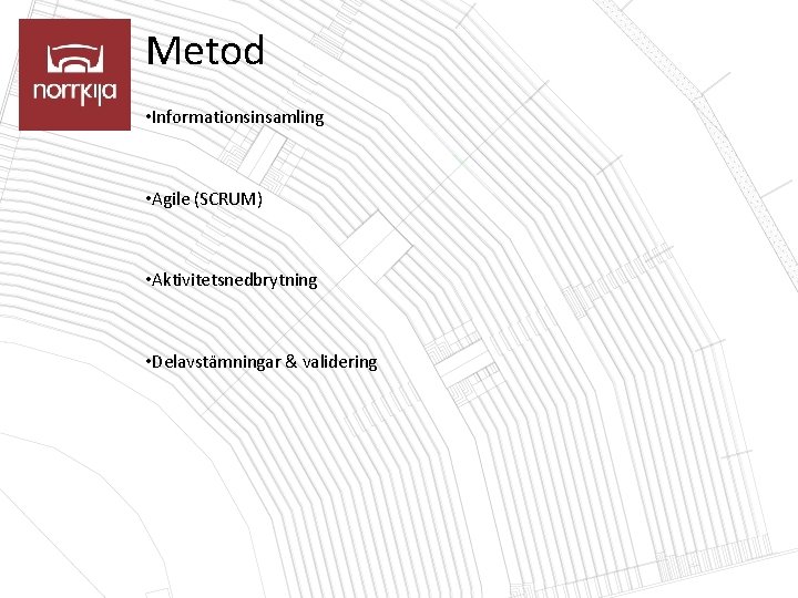 Metod • Informationsinsamling • Agile (SCRUM) • Aktivitetsnedbrytning • Delavstämningar & validering 