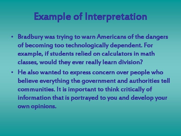 Example of Interpretation • Bradbury was trying to warn Americans of the dangers of