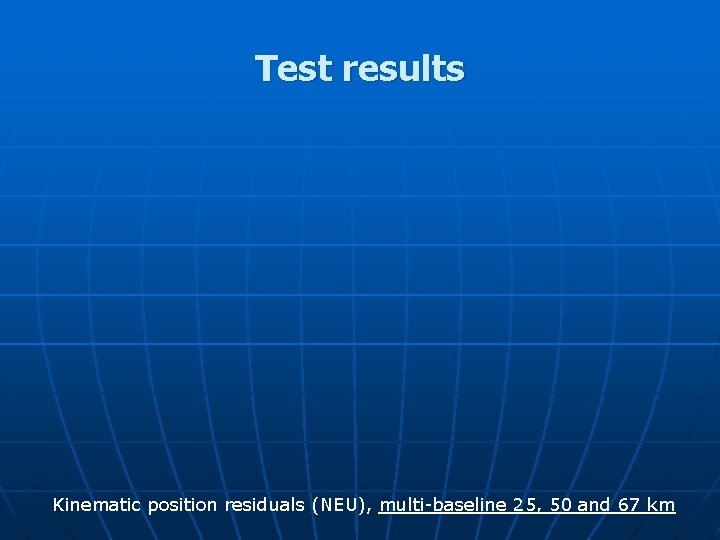 Test results Kinematic position residuals (NEU), multi-baseline 25, 50 and 67 km 