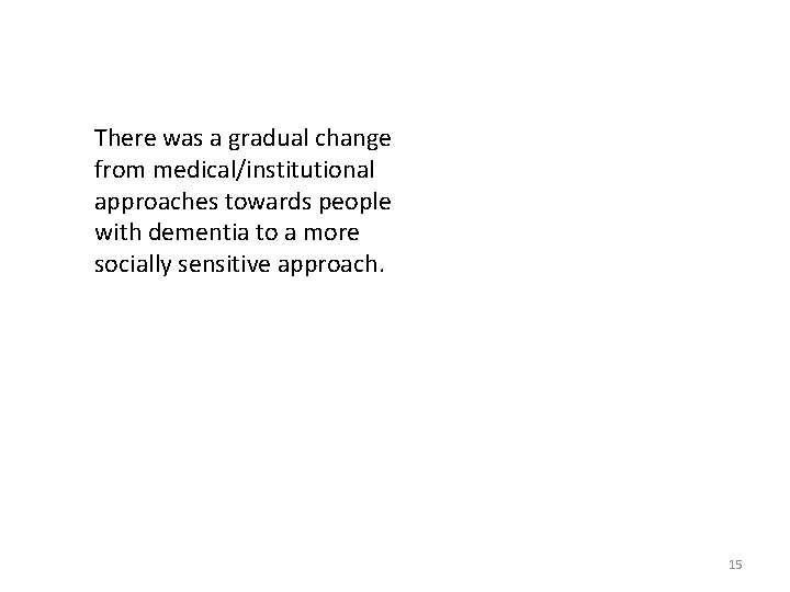 There was a gradual change from medical/institutional approaches towards people with dementia to a