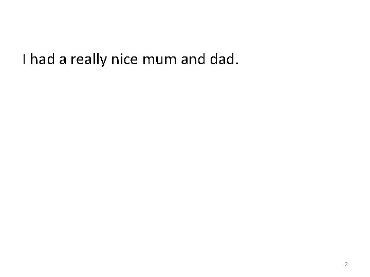 I had a really nice mum and dad. 2 