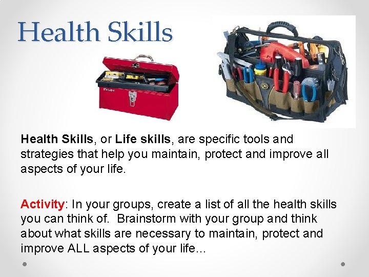 Health Skills, or Life skills, are specific tools and strategies that help you maintain,