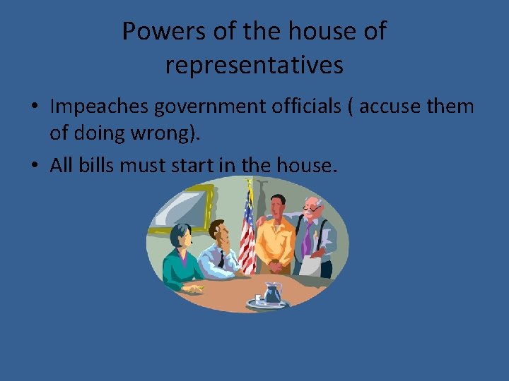 Powers of the house of representatives • Impeaches government officials ( accuse them of