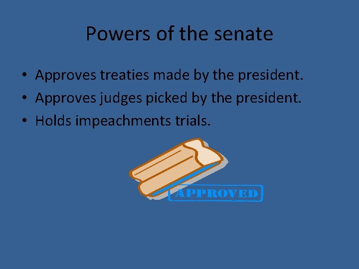 Powers of the senate • Approves treaties made by the president. • Approves judges