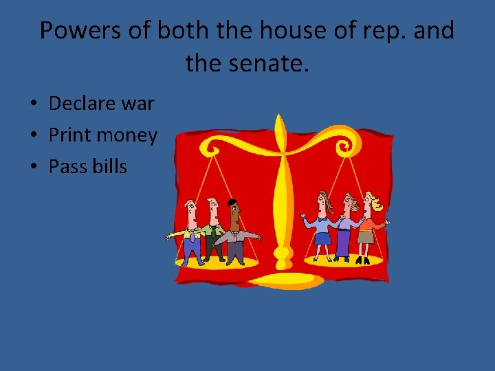 Powers of both the house of rep. and the senate. • Declare war •